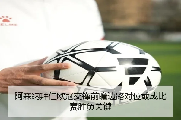 阿森纳拜仁欧冠交锋前瞻边路对位或成比赛胜负关键